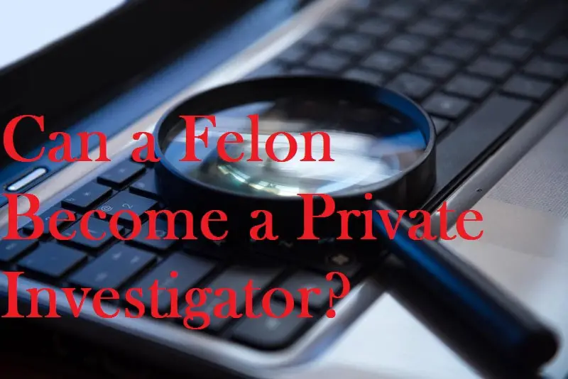 Can a Felon Become a Private Investigator?