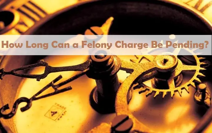 How Long Can a Felony Charge Be Pending