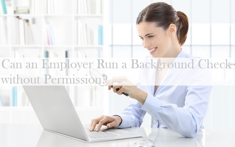 Can an Employer Run a Background Check without Permission?