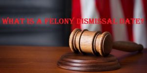 What is a Felony Dismissal Date?