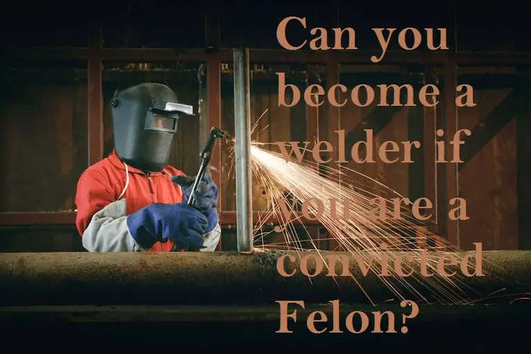 Can you become a welder if you are a convicted felon