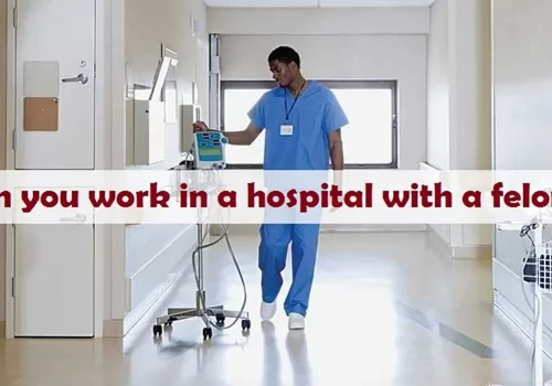 Can you work in a hospital with a felony?