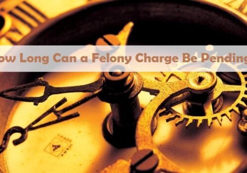 How Long Can a Felony Charge Be Pending?