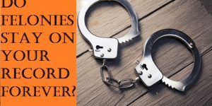 Do Felonies Stay On Your Record Forever?